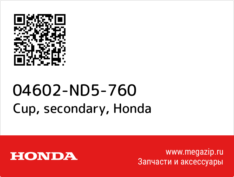 

Cup, secondary Honda 04602-ND5-760