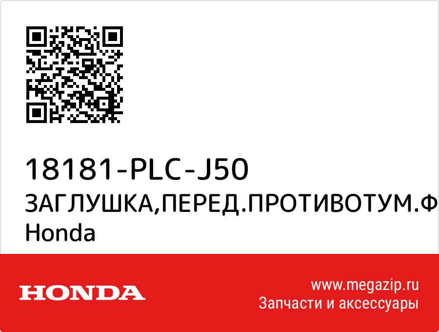 

ЗАГЛУШКА,ПЕРЕД.ПРОТИВОТУМ.ФАРЫ,ПРАВ. Honda 18181-PLC-J50