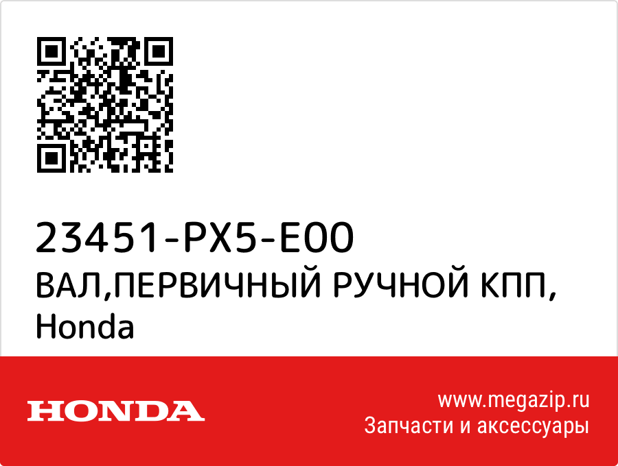 

ВАЛ,ПЕРВИЧНЫЙ РУЧНОЙ КПП Honda 23451-PX5-E00