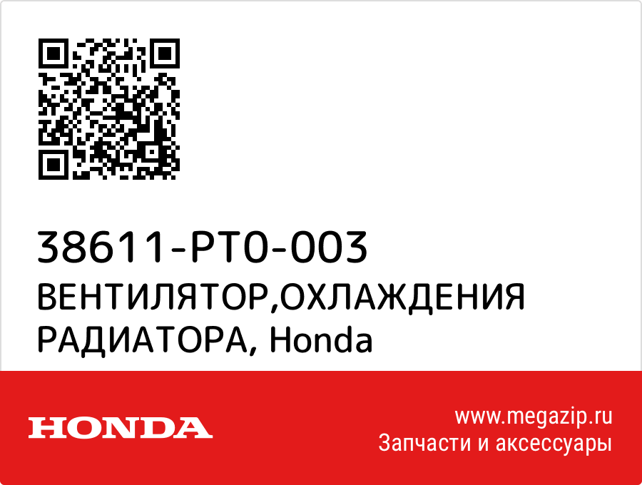 

ВЕНТИЛЯТОР,ОХЛАЖДЕНИЯ РАДИАТОРА Honda 38611-PT0-003