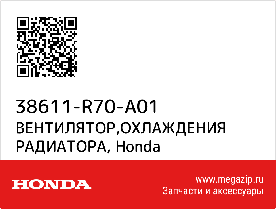 

ВЕНТИЛЯТОР,ОХЛАЖДЕНИЯ РАДИАТОРА Honda 38611-R70-A01