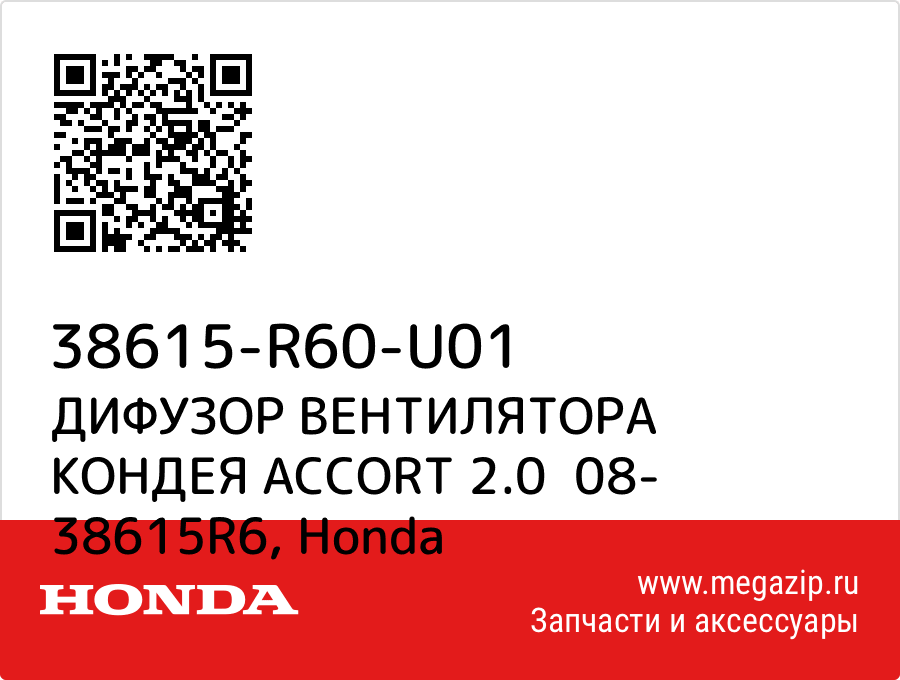 

ДИФУЗОР ВЕНТИЛЯТОРА КОНДЕЯ ACCORT 2.0 08- 38615R6 Honda 38615-R60-U01