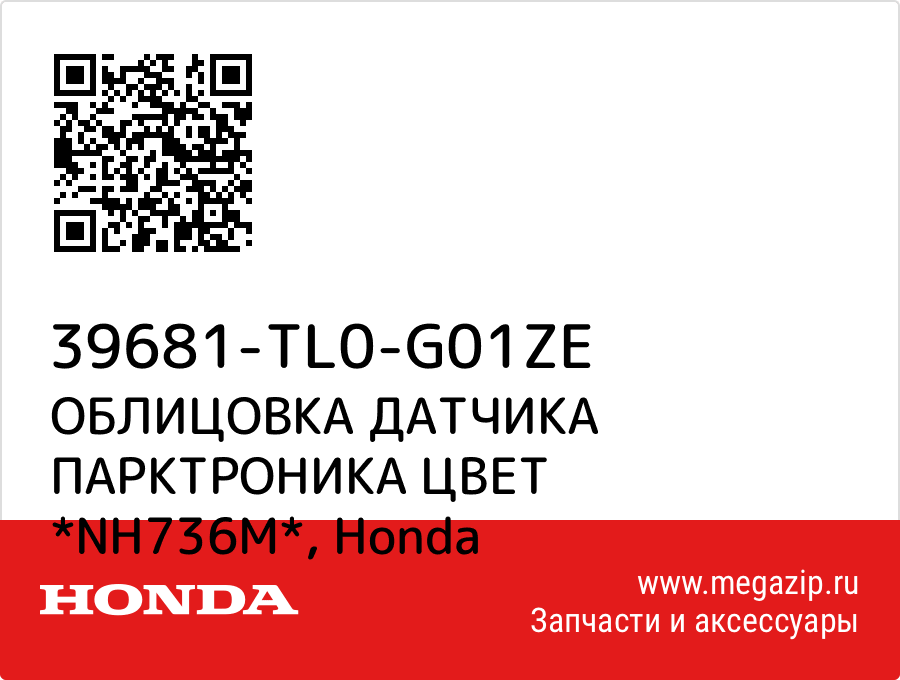 

ОБЛИЦОВКА ДАТЧИКА ПАРКТРОНИКА ЦВЕТ *NH736M* Honda 39681-TL0-G01ZE