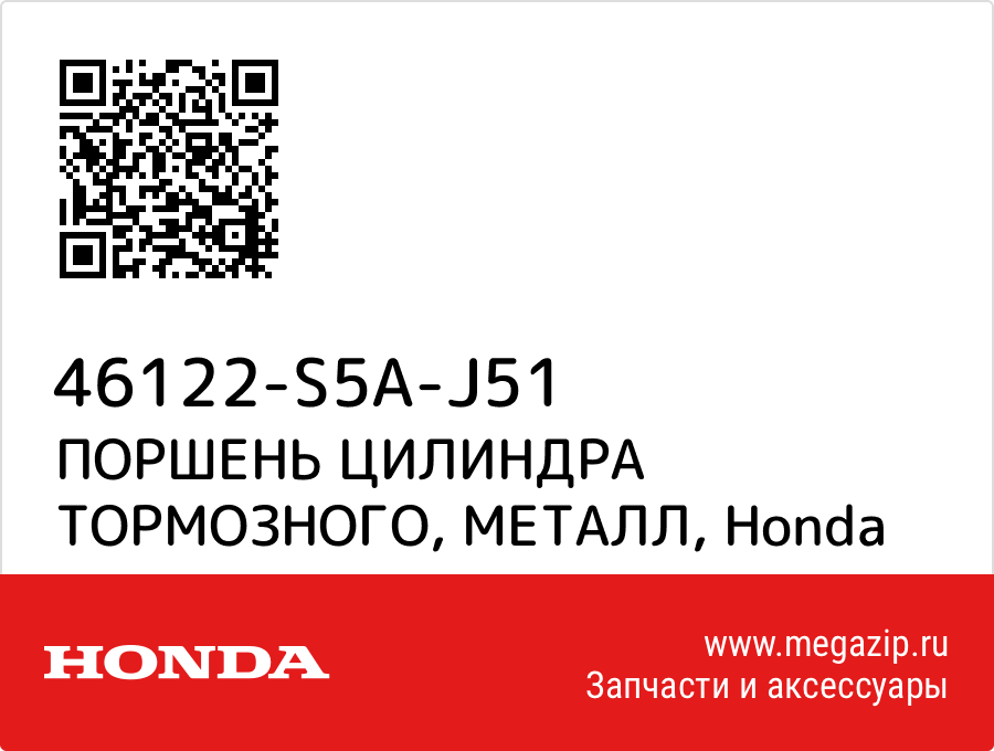 

ПОРШЕНЬ ЦИЛИНДРА ТОРМОЗНОГО, МЕТАЛЛ Honda 46122-S5A-J51