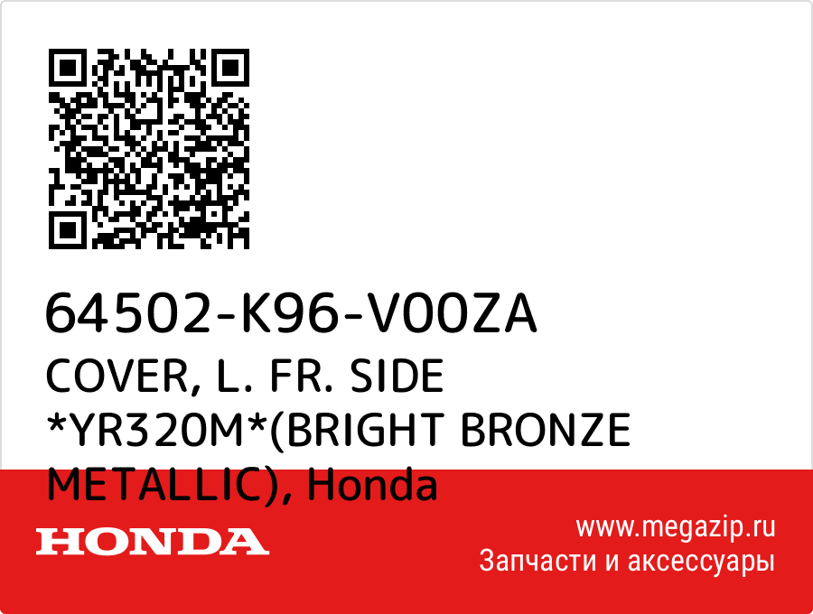 

COVER, L. FR. SIDE *YR320M*(BRIGHT BRONZE METALLIC) Honda 64502-K96-V00ZA