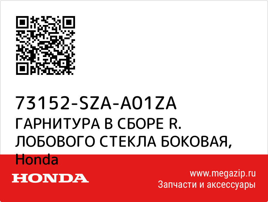 

ГАРНИТУРА В СБОРЕ R. ЛОБОВОГО СТЕКЛА БОКОВАЯ Honda 73152-SZA-A01ZA