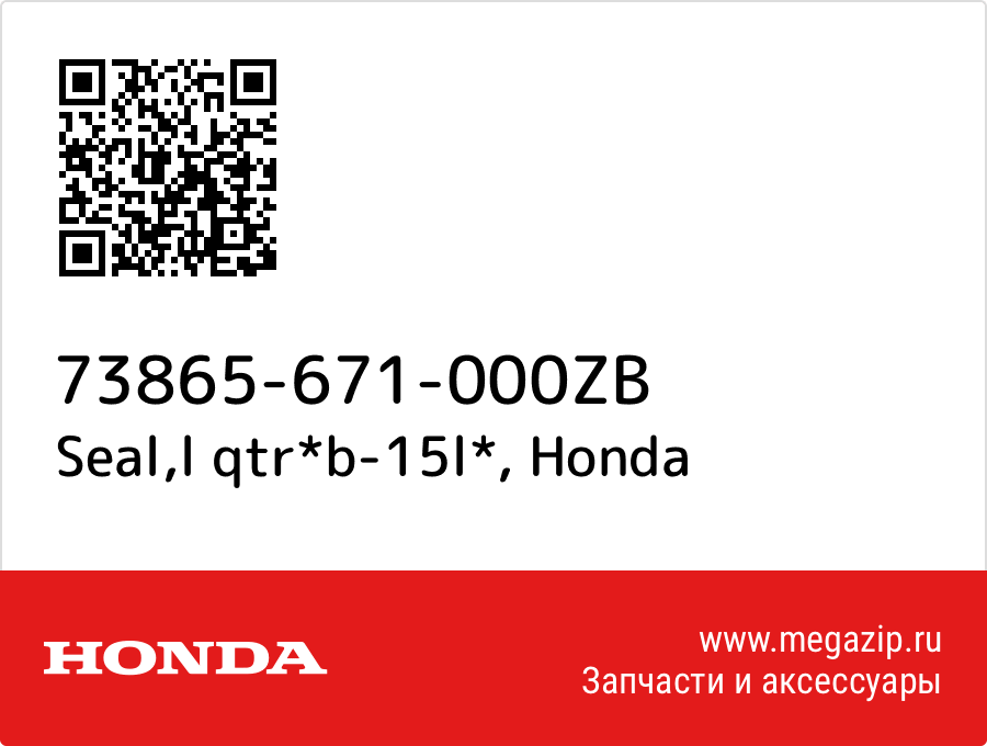 

Seal,l qtr*b-15l* Honda 73865-671-000ZB