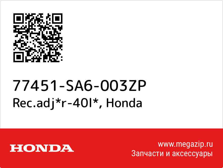 

Rec.adj*r-40l* Honda 77451-SA6-003ZP