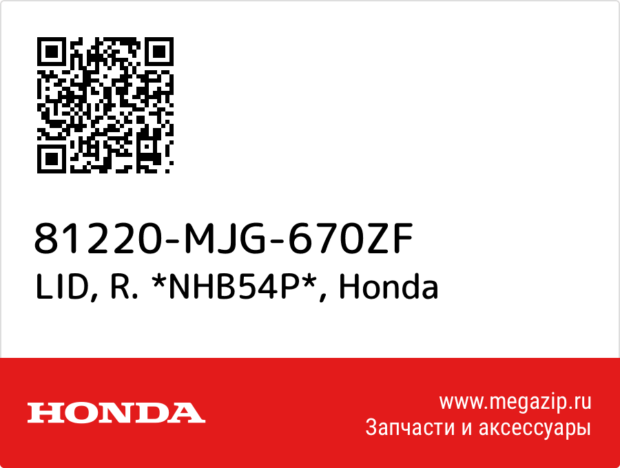 

LID, R. *NHB54P* Honda 81220-MJG-670ZF