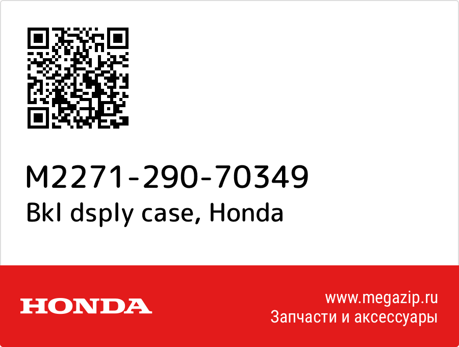 

Bkl dsply case Honda M2271-290-70349