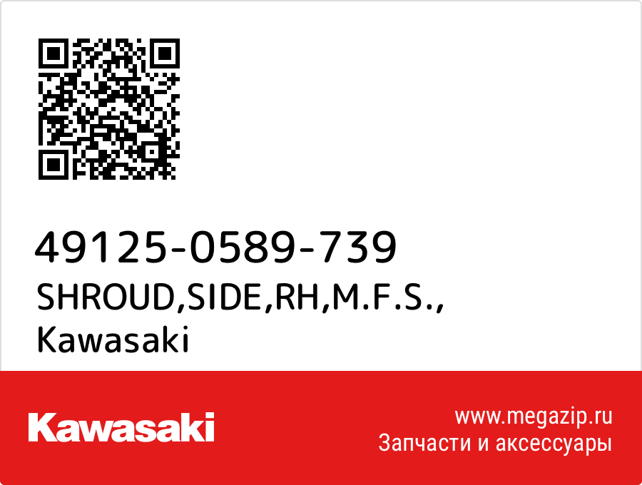 

SHROUD,SIDE,RH,M.F.S. Kawasaki 49125-0589-739