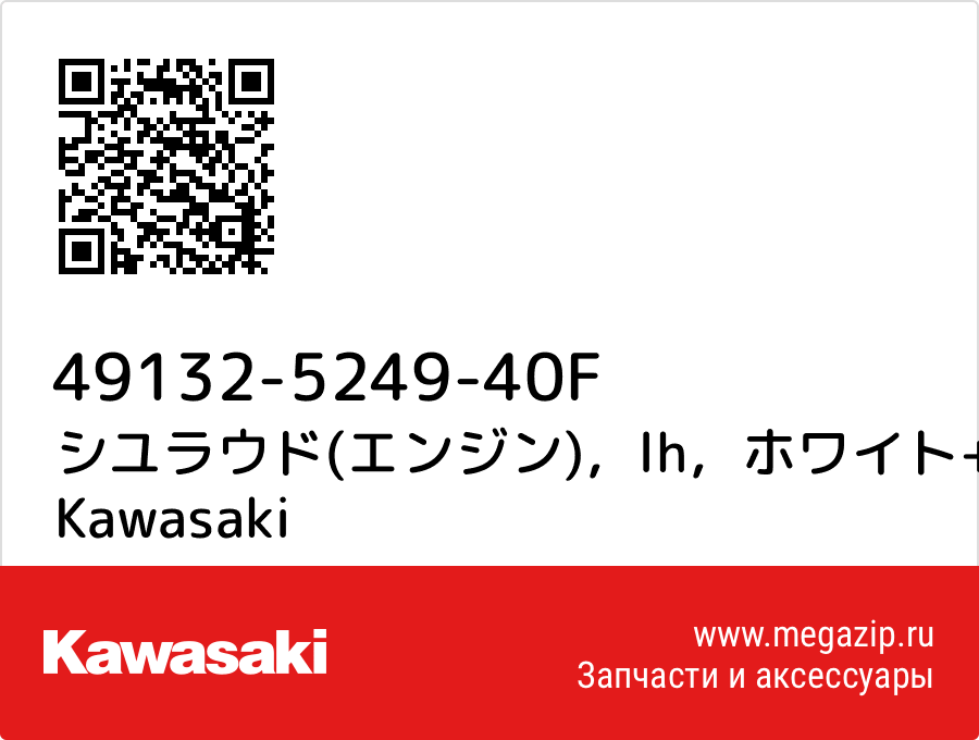 

シユラウド(エンジン)，lh，ホワイト+エボニー Kawasaki 49132-5249-40F