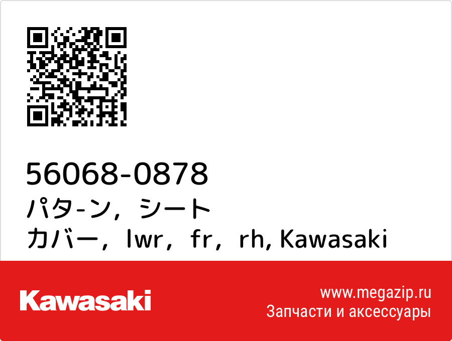 

パタ-ン，シート カバー，lwr，fr，rh Kawasaki 56068-0878