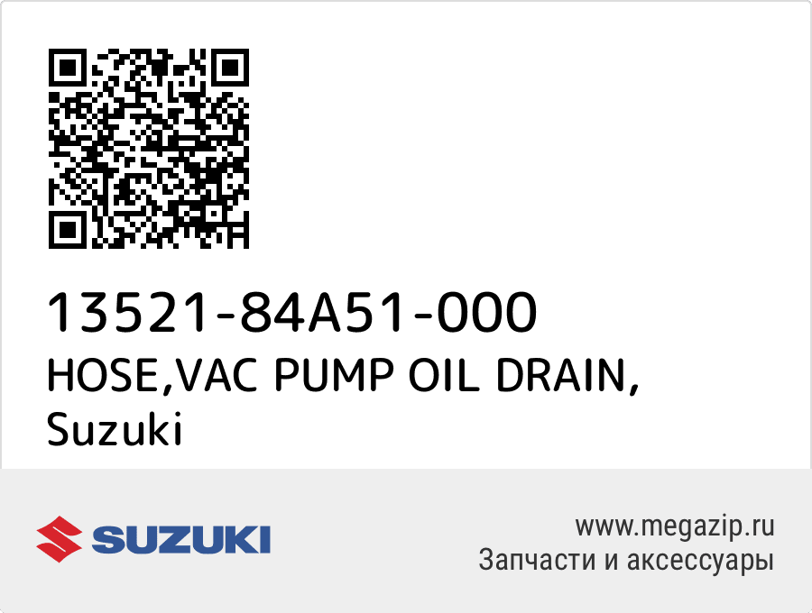 

HOSE,VAC PUMP OIL DRAIN Suzuki 13521-84A51-000