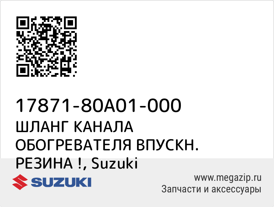 

ШЛАНГ КАНАЛА ОБОГРЕВАТЕЛЯ ВПУСКН. РЕЗИНА ! Suzuki 17871-80A01-000