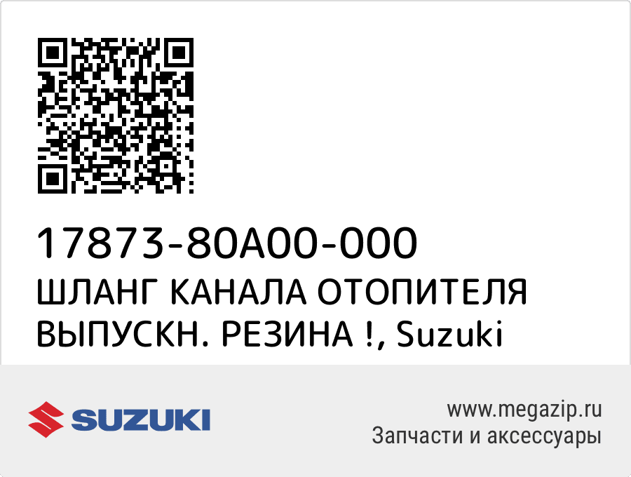 

ШЛАНГ КАНАЛА ОТОПИТЕЛЯ ВЫПУСКН. РЕЗИНА ! Suzuki 17873-80A00-000