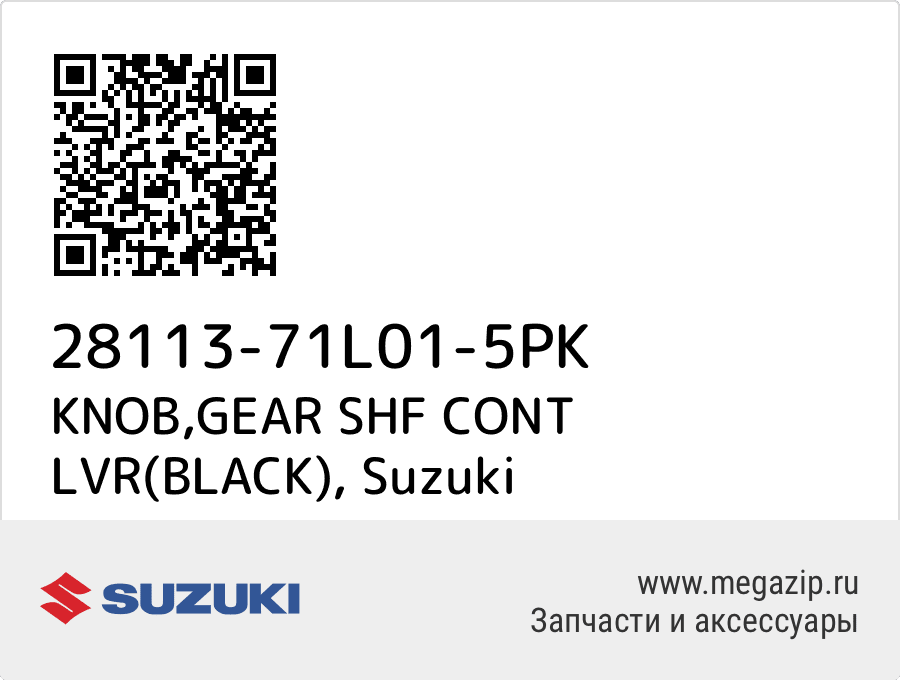 

KNOB,GEAR SHF CONT LVR(BLACK) Suzuki 28113-71L01-5PK