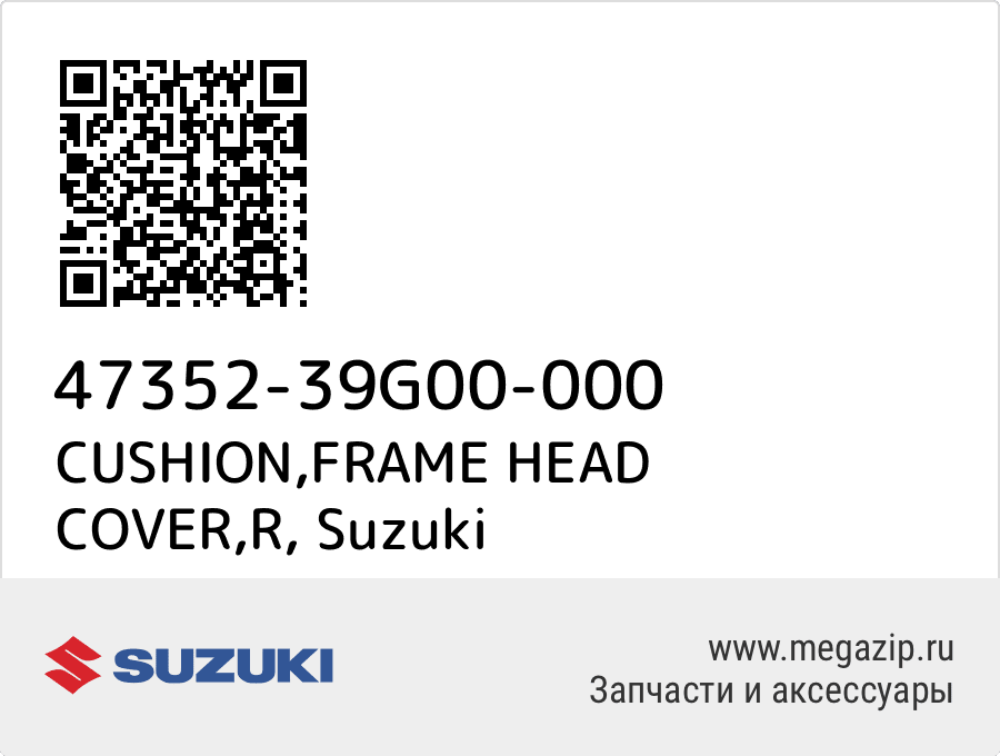 

CUSHION,FRAME HEAD COVER,R Suzuki 47352-39G00-000