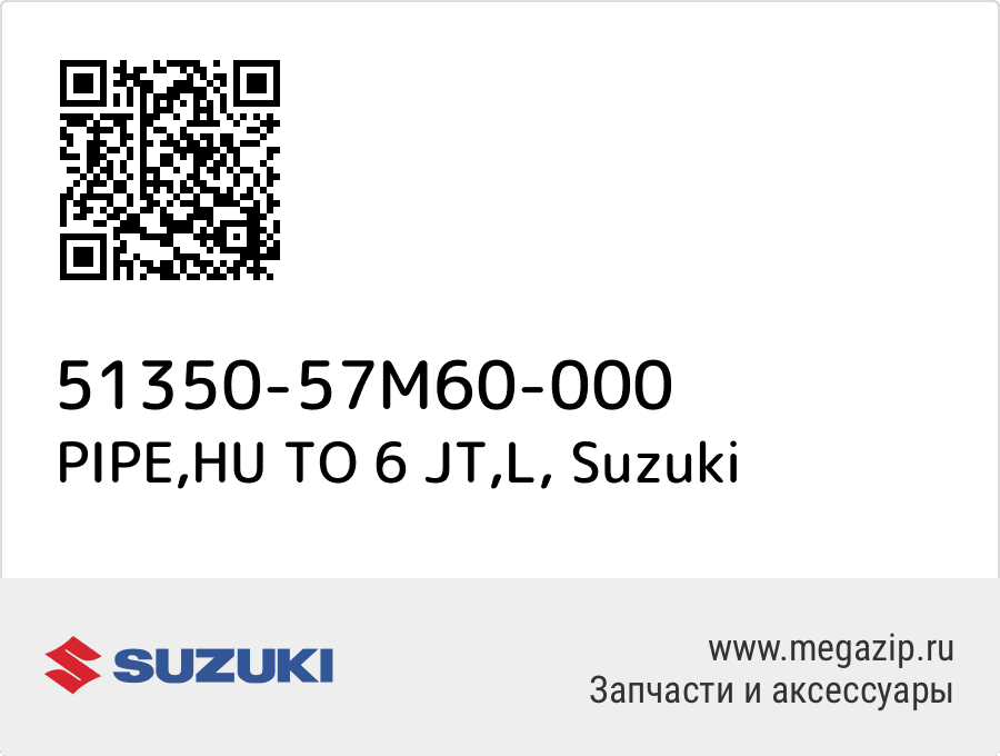

PIPE,HU TO 6 JT,L Suzuki 51350-57M60-000