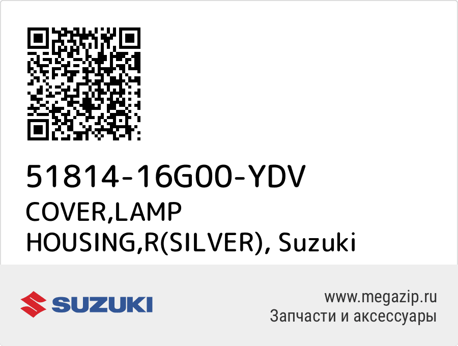 

COVER,LAMP HOUSING,R(SILVER) Suzuki 51814-16G00-YDV