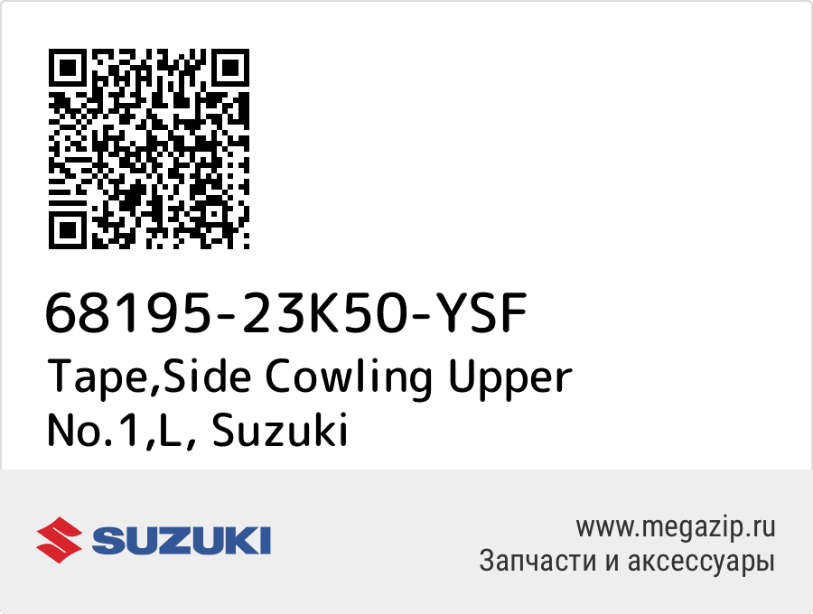 

Tape,Side Cowling Upper No.1,L Suzuki 68195-23K50-YSF
