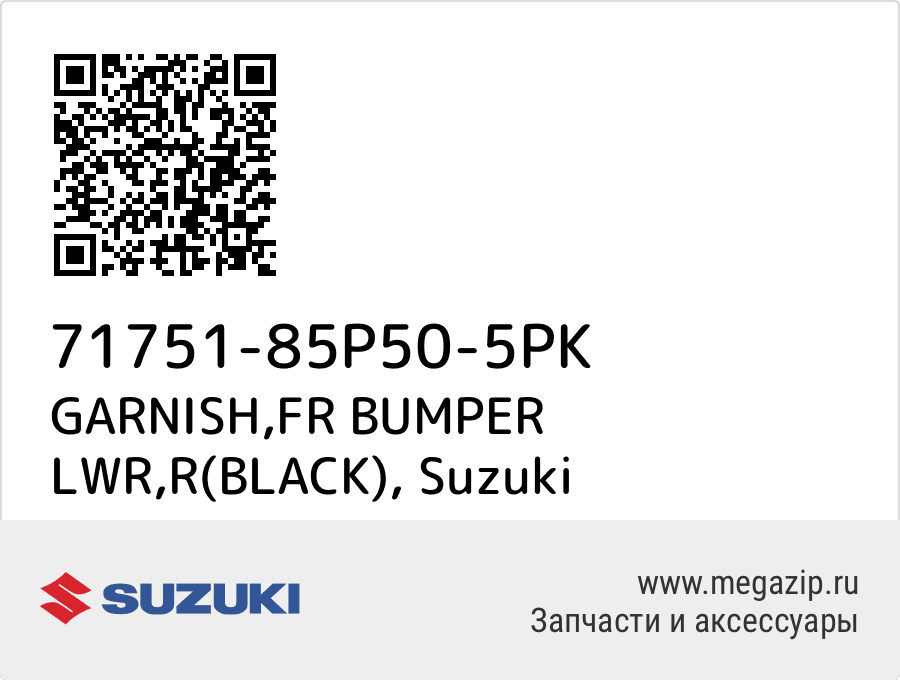 

GARNISH,FR BUMPER LWR,R(BLACK) Suzuki 71751-85P50-5PK