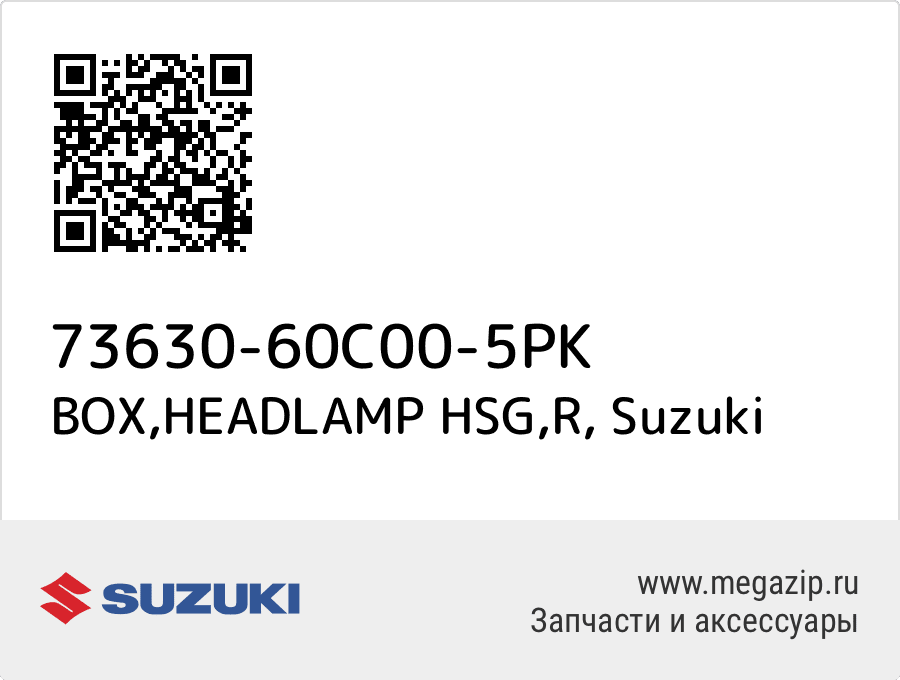 

BOX,HEADLAMP HSG,R Suzuki 73630-60C00-5PK