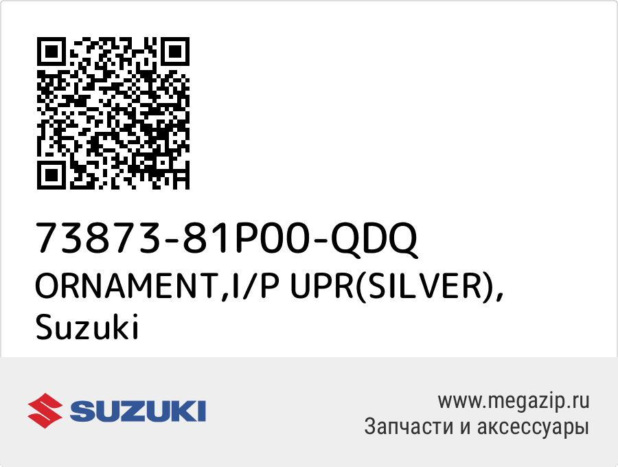

ORNAMENT,I/P UPR(SILVER) Suzuki 73873-81P00-QDQ