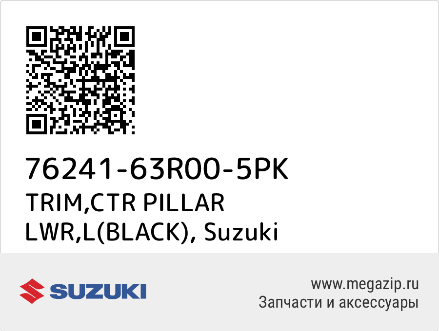 

TRIM,CTR PILLAR LWR,L(BLACK) Suzuki 76241-63R00-5PK