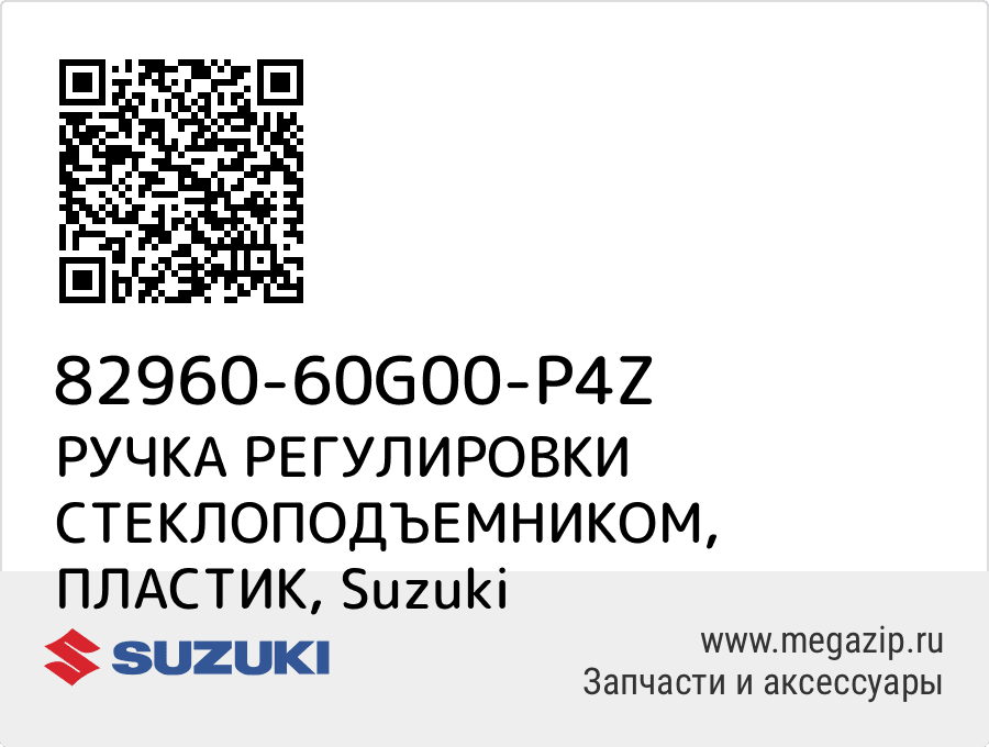 

РУЧКА РЕГУЛИРОВКИ СТЕКЛОПОДЪЕМНИКОМ, ПЛАСТИК Suzuki 82960-60G00-P4Z