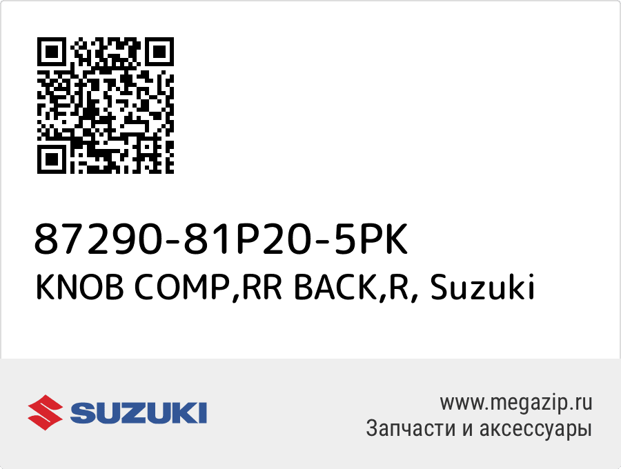 

KNOB COMP,RR BACK,R Suzuki 87290-81P20-5PK